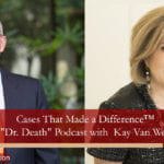 Cases That Made a Difference™ on “Dr. Death” with Attorney Kay Van Wey