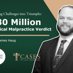 Cases That Made a Difference® - Turning Challenges into Triumphs: $30 Million Medical Malpractice Verdict with James Haug