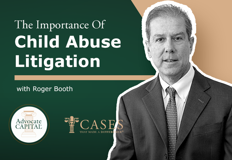 Cases That Made a Difference® The Importance of Child Abuse Litigation with Roger Booth